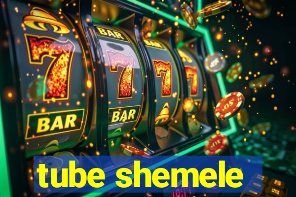 tube shemele
